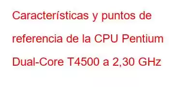 Características y puntos de referencia de la CPU Pentium Dual-Core T4500 a 2,30 GHz