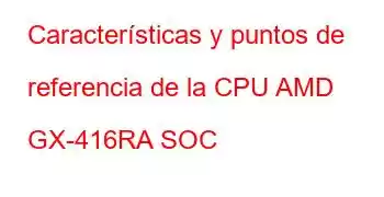 Características y puntos de referencia de la CPU AMD GX-416RA SOC