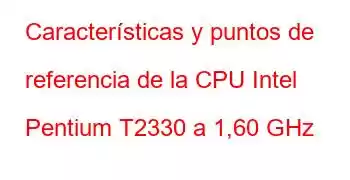 Características y puntos de referencia de la CPU Intel Pentium T2330 a 1,60 GHz