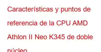 Características y puntos de referencia de la CPU AMD Athlon II Neo K345 de doble núcleo