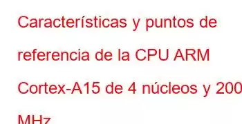 Características y puntos de referencia de la CPU ARM Cortex-A15 de 4 núcleos y 2000 MHz