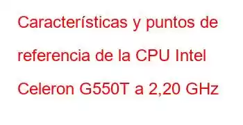 Características y puntos de referencia de la CPU Intel Celeron G550T a 2,20 GHz