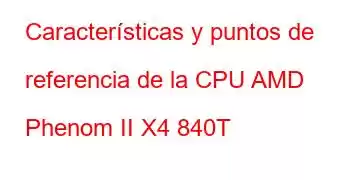 Características y puntos de referencia de la CPU AMD Phenom II X4 840T