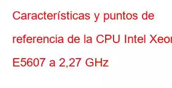 Características y puntos de referencia de la CPU Intel Xeon E5607 a 2,27 GHz