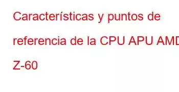 Características y puntos de referencia de la CPU APU AMD Z-60