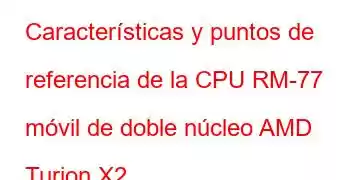 Características y puntos de referencia de la CPU RM-77 móvil de doble núcleo AMD Turion X2