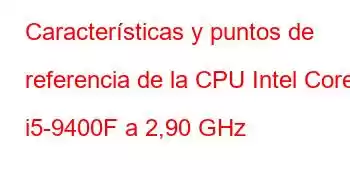 Características y puntos de referencia de la CPU Intel Core i5-9400F a 2,90 GHz