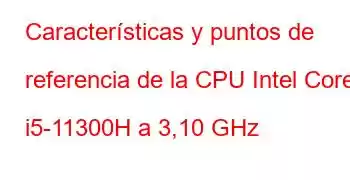 Características y puntos de referencia de la CPU Intel Core i5-11300H a 3,10 GHz