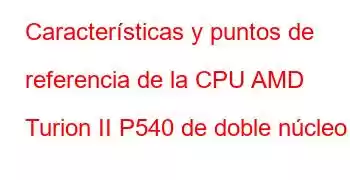 Características y puntos de referencia de la CPU AMD Turion II P540 de doble núcleo