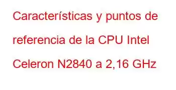 Características y puntos de referencia de la CPU Intel Celeron N2840 a 2,16 GHz