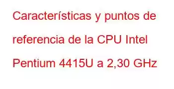 Características y puntos de referencia de la CPU Intel Pentium 4415U a 2,30 GHz