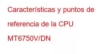 Características y puntos de referencia de la CPU MT6750V/DN