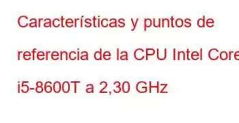 Características y puntos de referencia de la CPU Intel Core i5-8600T a 2,30 GHz