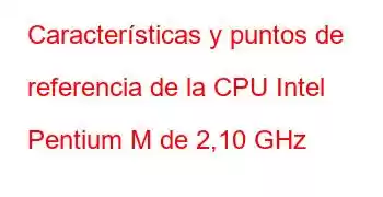 Características y puntos de referencia de la CPU Intel Pentium M de 2,10 GHz