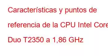 Características y puntos de referencia de la CPU Intel Core Duo T2350 a 1,86 GHz