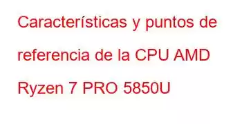 Características y puntos de referencia de la CPU AMD Ryzen 7 PRO 5850U