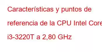 Características y puntos de referencia de la CPU Intel Core i3-3220T a 2,80 GHz