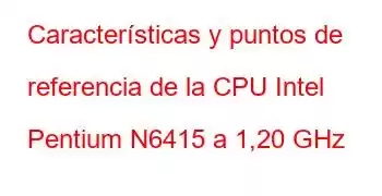 Características y puntos de referencia de la CPU Intel Pentium N6415 a 1,20 GHz