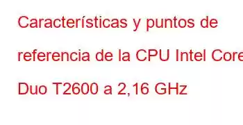 Características y puntos de referencia de la CPU Intel Core Duo T2600 a 2,16 GHz