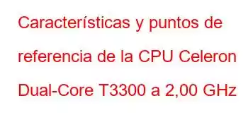 Características y puntos de referencia de la CPU Celeron Dual-Core T3300 a 2,00 GHz