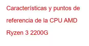 Características y puntos de referencia de la CPU AMD Ryzen 3 2200G