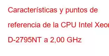 Características y puntos de referencia de la CPU Intel Xeon D-2795NT a 2,00 GHz