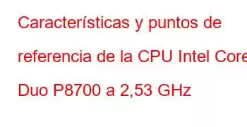 Características y puntos de referencia de la CPU Intel Core2 Duo P8700 a 2,53 GHz