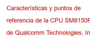 Características y puntos de referencia de la CPU SM8150P de Qualcomm Technologies, Inc