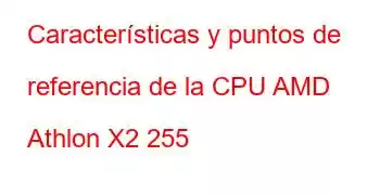 Características y puntos de referencia de la CPU AMD Athlon X2 255