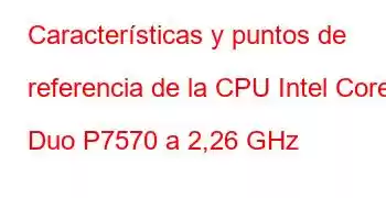 Características y puntos de referencia de la CPU Intel Core2 Duo P7570 a 2,26 GHz