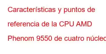 Características y puntos de referencia de la CPU AMD Phenom 9550 de cuatro núcleos