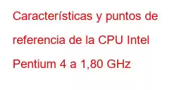 Características y puntos de referencia de la CPU Intel Pentium 4 a 1,80 GHz