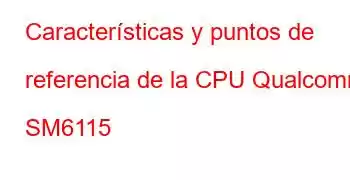 Características y puntos de referencia de la CPU Qualcomm SM6115