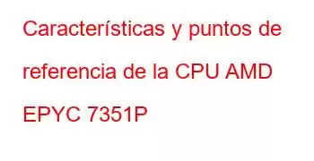 Características y puntos de referencia de la CPU AMD EPYC 7351P