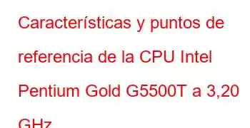 Características y puntos de referencia de la CPU Intel Pentium Gold G5500T a 3,20 GHz