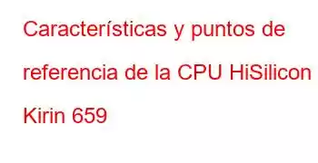 Características y puntos de referencia de la CPU HiSilicon Kirin 659