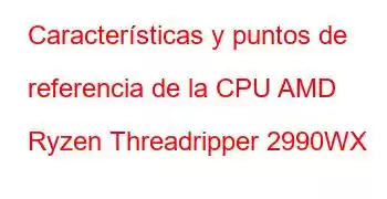 Características y puntos de referencia de la CPU AMD Ryzen Threadripper 2990WX