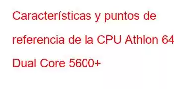 Características y puntos de referencia de la CPU Athlon 64 Dual Core 5600+