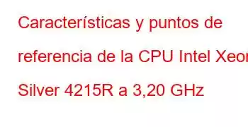 Características y puntos de referencia de la CPU Intel Xeon Silver 4215R a 3,20 GHz