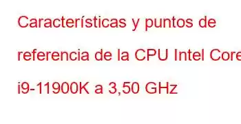 Características y puntos de referencia de la CPU Intel Core i9-11900K a 3,50 GHz