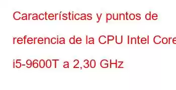 Características y puntos de referencia de la CPU Intel Core i5-9600T a 2,30 GHz