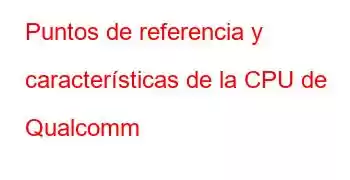 Puntos de referencia y características de la CPU de Qualcomm