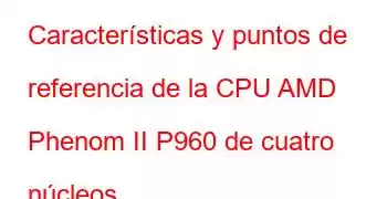 Características y puntos de referencia de la CPU AMD Phenom II P960 de cuatro núcleos