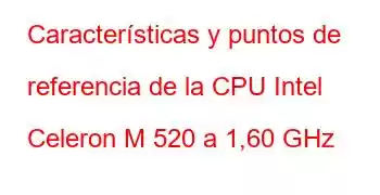 Características y puntos de referencia de la CPU Intel Celeron M 520 a 1,60 GHz