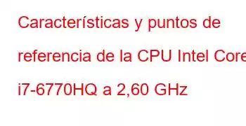 Características y puntos de referencia de la CPU Intel Core i7-6770HQ a 2,60 GHz