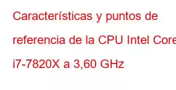 Características y puntos de referencia de la CPU Intel Core i7-7820X a 3,60 GHz