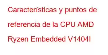 Características y puntos de referencia de la CPU AMD Ryzen Embedded V1404I