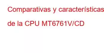 Comparativas y características de la CPU MT6761V/CD