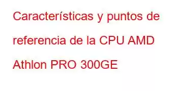 Características y puntos de referencia de la CPU AMD Athlon PRO 300GE