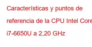 Características y puntos de referencia de la CPU Intel Core i7-6650U a 2,20 GHz